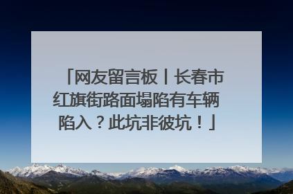 网友留言板丨长春市红旗街路面塌陷有车辆陷入？此坑非彼坑！