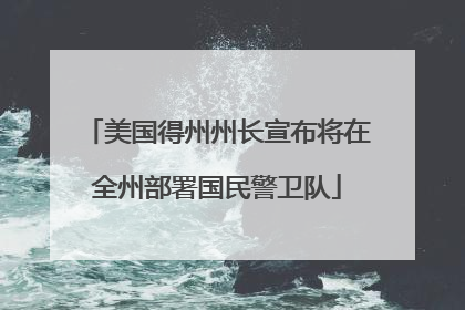 美国得州州长宣布将在全州部署国民警卫队