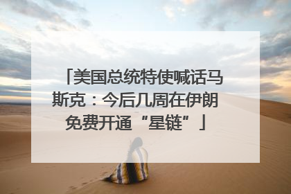 美国总统特使喊话马斯克：今后几周在伊朗免费开通“星链”