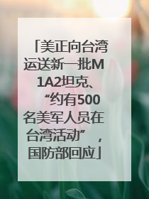 美正向台湾运送新一批M1A2坦克、“约有500名美军人员在台湾活动”，国防部回应