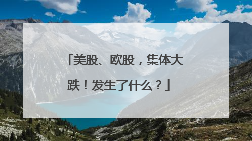 美股、欧股，集体大跌！发生了什么？