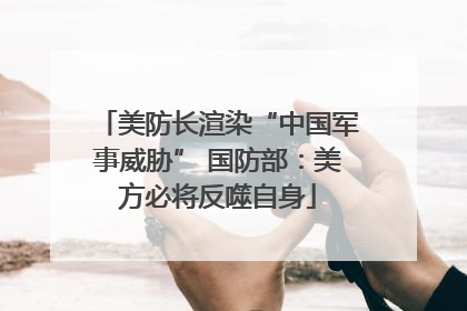 美防长渲染“中国军事威胁” 国防部：美方必将反噬自身