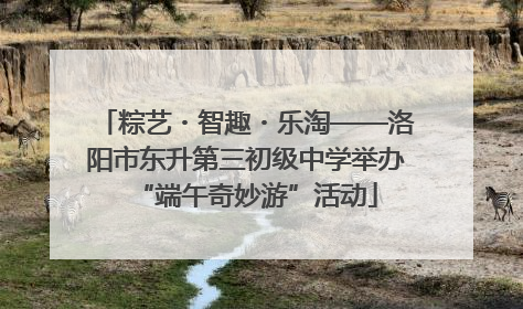 粽艺・智趣・乐淘——洛阳市东升第三初级中学举办“端午奇妙游”活动
