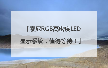 索尼RGB高密度LED显示系统，值得等待！