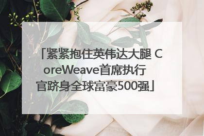 紧紧抱住英伟达大腿 CoreWeave首席执行官跻身全球富豪500强