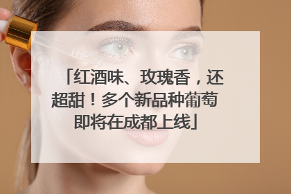 红酒味、玫瑰香，还超甜！多个新品种葡萄即将在成都上线