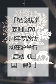 纪念钱学森归国70周年专题活动在沪举行 启动《归国一课》