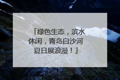 绿色生态，滨水休闲，青岛白沙河夏日展浪漫！