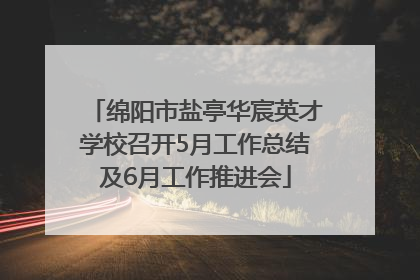 绵阳市盐亭华宸英才学校召开5月工作总结及6月工作推进会