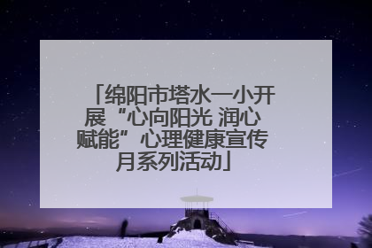 绵阳市塔水一小开展“心向阳光 润心赋能”心理健康宣传月系列活动