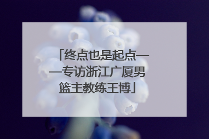 终点也是起点——专访浙江广厦男篮主教练王博