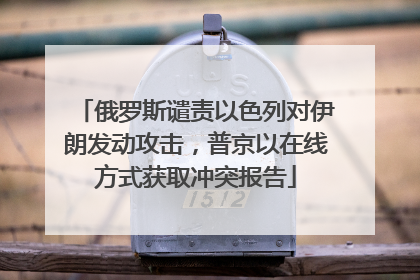 俄罗斯谴责以色列对伊朗发动攻击，普京以在线方式获取冲突报告