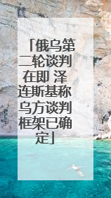 俄乌第二轮谈判在即 泽连斯基称乌方谈判框架已确定