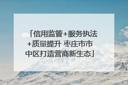 信用监管+服务执法+质量提升 枣庄市市中区打造营商新生态