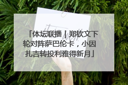 体坛联播｜郑钦文下轮对阵萨巴伦卡，小因扎吉转投利雅得新月