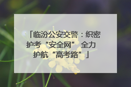 临汾公安交警：织密护考“安全网” 全力护航“高考路”