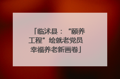 临沭县：“颐养工程”绘就老党员幸福养老新画卷