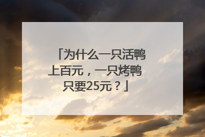 为什么一只活鸭上百元，一只烤鸭只要25元？