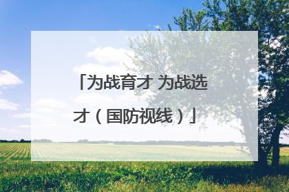 为战育才 为战选才（国防视线）
