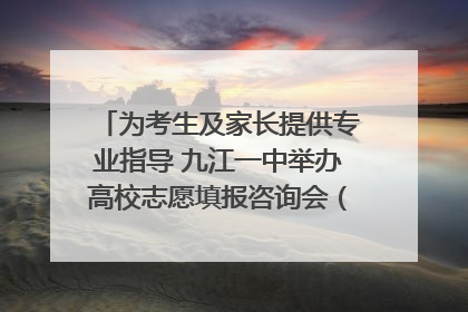 为考生及家长提供专业指导 九江一中举办高校志愿填报咨询会（组图｜视频）