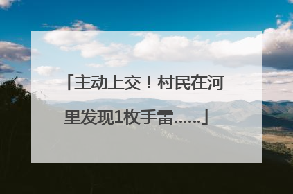 主动上交！村民在河里发现1枚手雷……