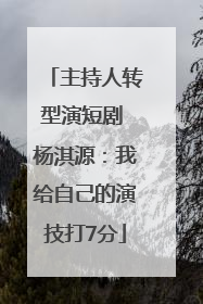 主持人转型演短剧 杨淇源：我给自己的演技打7分