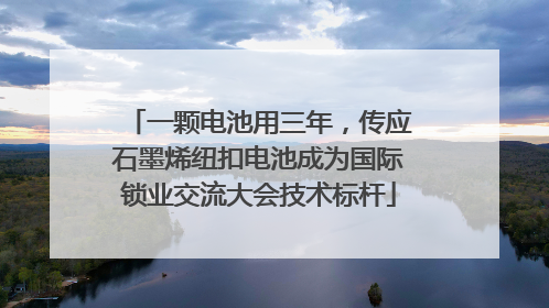 一颗电池用三年，传应石墨烯纽扣电池成为国际锁业交流大会技术标杆