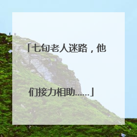 七旬老人迷路，他们接力相助……