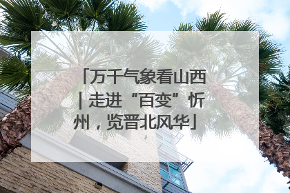 万千气象看山西｜走进“百变”忻州，览晋北风华
