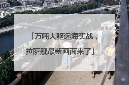 万吨大驱远海实战，拉萨舰最新画面来了