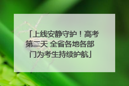 上线安静守护！高考第二天 全省各地各部门为考生持续护航