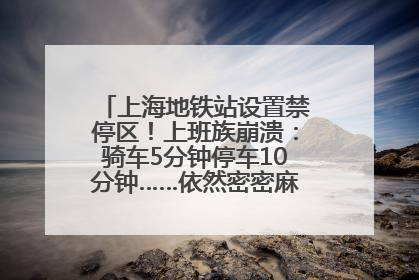 上海地铁站设置禁停区！上班族崩溃：骑车5分钟停车10分钟……依然密密麻麻无从下脚？