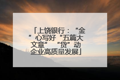 上饶银行：“金”心写好“五篇大文章” “贷”动企业高质量发展