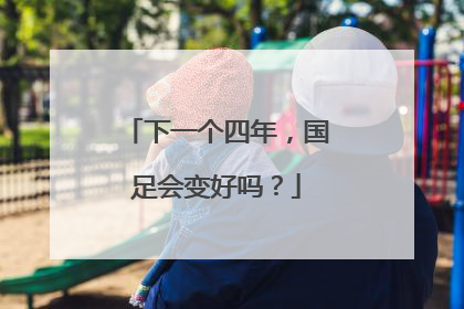 下一个四年，国足会变好吗？