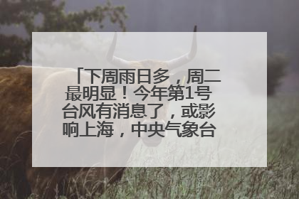 下周雨日多，周二最明显！今年第1号台风有消息了，或影响上海，中央气象台连发六预警