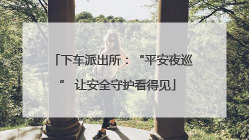 下车派出所：“平安夜巡” 让安全守护看得见