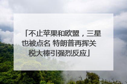 不止苹果和欧盟，三星也被点名 特朗普再挥关税大棒引强烈反应