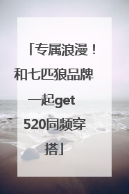 专属浪漫！和七匹狼品牌一起get 520同频穿搭