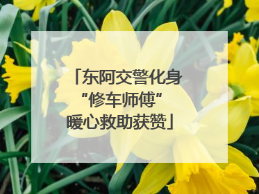 东阿交警化身“修车师傅” 暖心救助获赞