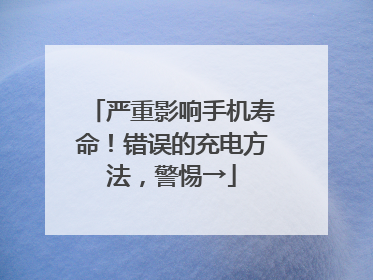 严重影响手机寿命！错误的充电方法，警惕→