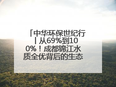 中华环保世纪行丨从69%到100%！成都锦江水质全优背后的生态治理密码