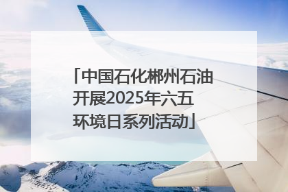 中国石化郴州石油开展2025年六五环境日系列活动