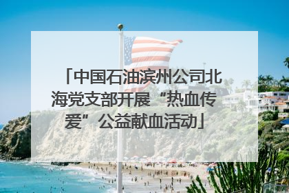 中国石油滨州公司北海党支部开展“热血传爱”公益献血活动