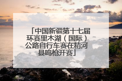 中国新疆第十七届环赛里木湖（国际）公路自行车赛在精河县鸣枪开赛