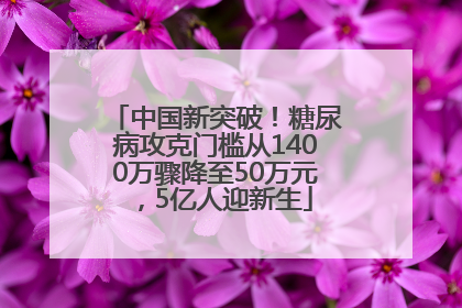 中国新突破！糖尿病攻克门槛从1400万骤降至50万元，5亿人迎新生