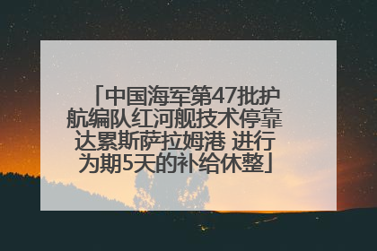 中国海军第47批护航编队红河舰技术停靠达累斯萨拉姆港 进行为期5天的补给休整