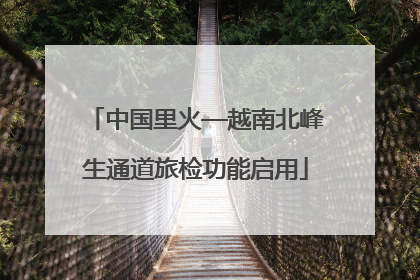 中国里火—越南北峰生通道旅检功能启用
