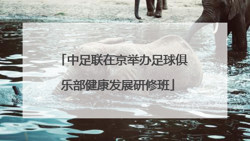 中足联在京举办足球俱乐部健康发展研修班