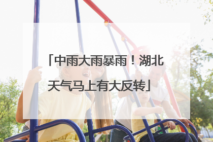 中雨大雨暴雨！湖北天气马上有大反转