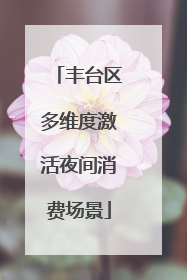 丰台区多维度激活夜间消费场景